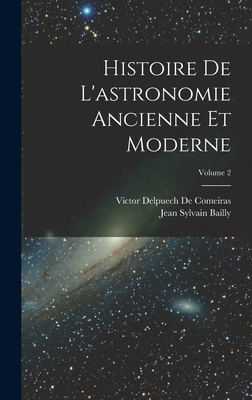 Histoire de l'Astronomie Ancienne Et Moderne; Volume 2 - Bailly, Jean Sylvain, and De Comeiras, Victor Delpuech