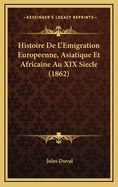 Histoire de L'Emigration Europeenne, Asiatique Et Africaine Au XIX Siecle (1862)