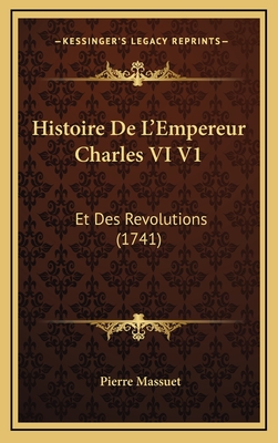 Histoire de L'Empereur Charles VI V1: Et Des Revolutions (1741) - Massuet, Pierre