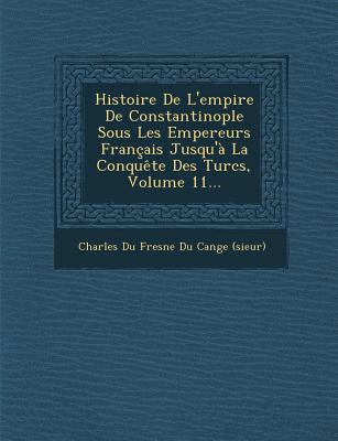 Histoire de L'Empire de Constantinople Sous Les Empereurs Francais Jusqu'a La Conquete Des Turcs, Volume 11... - Charles Du Fresne Du Cange (Sieur) (Creator)