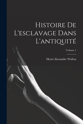 Histoire de l'Esclavage Dans l'Antiquit?; Volume 1 - Wallon, Henri Alexandre