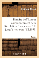 Histoire de l'Europe Depuis Le Commencement de la Rvolution Franaise En 1789 Jusqu' Nos Jours T04