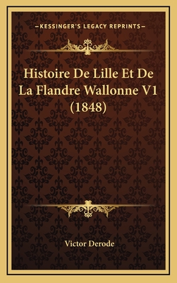 Histoire de Lille Et de La Flandre Wallonne V1 (1848) - Derode, Victor