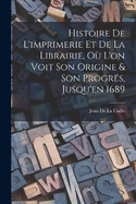 Histoire De L'imprimerie Et De La Librairie, O L'on Voit Son Origine & Son Progrs, Jusqu'en 1689