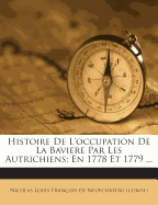 Histoire de L'Occupation de La Baviere Par Les Autrichiens: En 1778 Et 1779 ...