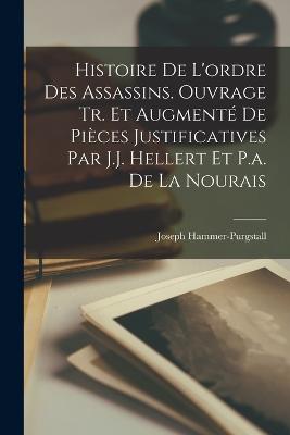 Histoire De L'ordre Des Assassins. Ouvrage Tr. Et Augment De Pices Justificatives Par J.J. Hellert Et P.a. De La Nourais - Hammer-Purgstall, Joseph