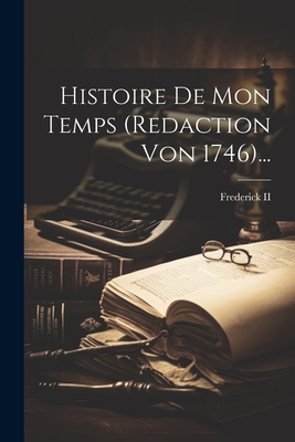 Histoire de Mon Temps (Redaction Von 1746)... - Frederick II (King of Prussia) (Creator)