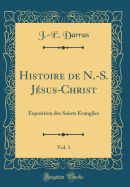 Histoire de N.-S. Jsus-Christ, Vol. 1: Exposition Des Saints vangiles (Classic Reprint)