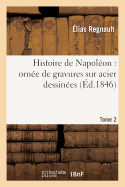 Histoire de Napol?on: Orn?e de Gravures Sur Acier Dessin?es Tome 2