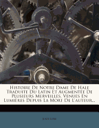 Histoire de Notre Dame de Hale Traduite Du Latin Et Augmentee de Plusieurs Merveilles, Venues En Lumieres Depuis La Mort de L'Auteur...