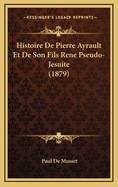 Histoire de Pierre Ayrault Et de Son Fils Rene Pseudo-Jesuite (1879)