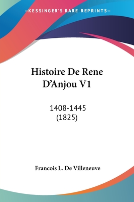 Histoire De Rene D'Anjou V1: 1408-1445 (1825) - De Villeneuve, Francois L