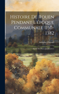 Histoire De Rouen Pendant L'poque Communale 1150-1382: Suivie De Pices Justificatives