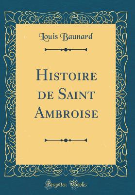 Histoire de Saint Ambroise (Classic Reprint) - Baunard, Louis