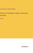 Histoire de Saint-Barbe; College, communaute, institution: Tome 1