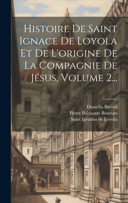 Histoire De Saint Ignace De Loyola Et De L'origine De La Compagnie De Jsus, Volume 2... - Bartoli, Daniello, and Saint Ignatius de Loyola (S J ) (Creator), and Pieter Balthazar Bouttats (Creator)