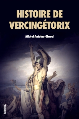 Histoire de Vercing?torix: Roi des Arvernes - Girard, Michel-Antoine