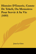 Histoire D'Emeric, Comte De Tekeli, Ou Memoires Pour Servir A Sa Vie (1693)