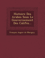 Histoire Des Arabes Sous Le Gouvernement Des Califes...