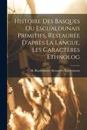 Histoire Des Basques Ou Escualdunais Primitifs, Restaur?e d'Apr?s La Langue, Les Caract?res Ethnolog