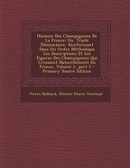 Histoire Des Champignons de la France: Ou, Trait? ?l?mentaire, Renfermant Dans Un Ordre M?thodique Les Descriptions Et Les Figures Des Champignons Qui Croissent Naturellement En France, Volume 2, Part 1... - Bulliard, Pierre, and ?tienne Pierre Ventenat (Creator)