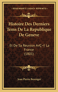 Histoire Des Derniers Tems De La Republique De Geneve: Et De Sa Reunion A? La France (1801)
