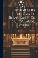 Histoire Des Dioc?ses de Besan?on Et de Saint-Claude, Volume 1...