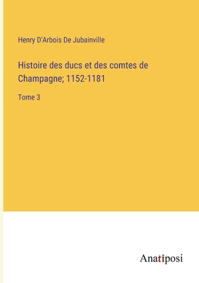 Histoire des ducs et des comtes de Champagne; 1152-1181: Tome 3 - D'Arbois de Jubainville, Henry