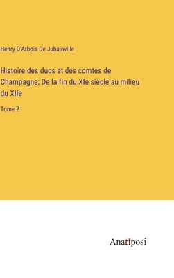 Histoire des ducs et des comtes de Champagne; De la fin du XIe sicle au milieu du XIIe: Tome 2 - D'Arbois de Jubainville, Henry