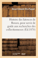 Histoire Des Faences de Rouen, Pour Servir de Guide Aux Recherches Des Collectionneurs