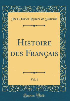 Histoire Des Franais, Vol. 1 (Classic Reprint) - Sismondi, Jean Charles Leonard De