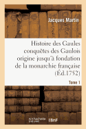 Histoire Des Gaules Et Des Conqu?tes Des Gaulois Depuis Leur Origine T01: Jusqu'? La Fondation de la Monarchie Fran?aise