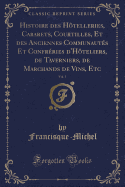 Histoire Des H?telleries, Cabarets, Courtilles, Et Des Anciennes Communaut?s Et Confr?ries d'H?teliers, de Taverniers, de Marchands de Vins, Etc, Vol. 1 (Classic Reprint)