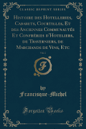 Histoire Des Hotelleries, Cabarets, Courtilles, Et Des Anciennes Communauts Et Confrries d'Hoteliers, de Traverniers, de Marchands de Vins, Etc, Vol. 2 (Classic Reprint)