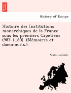 Histoire des Institutions monarchiques de la France sous les premiers Capetiens (987-1180). (Memoires et documents.).