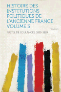 Histoire Des Institutions Politiques de L'Ancienne France Volume 3