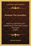 Histoire Des Israelites: Depuis La Ruine De Leur Independance Nationale Jusqu'a Nos Jours (1903)