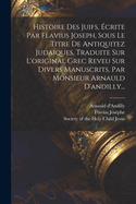 Histoire Des Juifs, ?crite Par Flavius Joseph, Sous Le Titre De Antiquitez Judaiques, Traduite Sur L'original Grec Reveu Sur Divers Manuscrits, Par Monsieur Arnauld D'andilly...