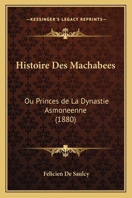 Histoire Des Machabees: Ou Princes de La Dynastie Asmoneenne (1880) by ...