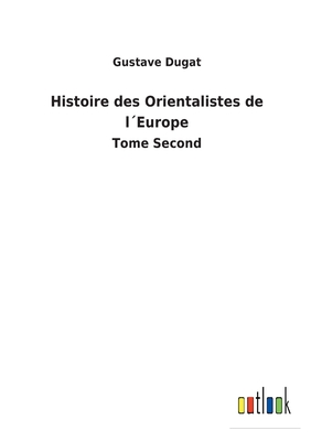 Histoire des Orientalistes de l?Europe: Tome Second - Dugat, Gustave