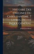 Histoire Des Origines Du Christianisme. 7 Livres. [With] Index General