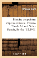 Histoire Des Peintres Impressionnistes: Pissarro, Claude Monet, Sisley, Renoir, Berthe Morisot,: Czanne, Guillaumin