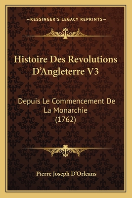 Histoire Des Revolutions D'Angleterre V3: Depuis Le Commencement de La Monarchie (1762) - D'Orleans, Pierre Joseph