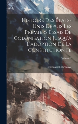 Histoire des ?tats-Unis depuis les premiers essais de colonisation jusqu'? l'adoption de la constitution f?; Volume 2 - Laboulaye, Edouard