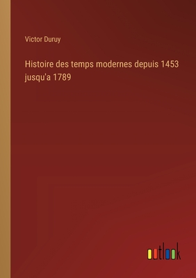 Histoire Des Temps Modernes Depuis 1453 Jusqu'a 1789 - Duruy, Victor