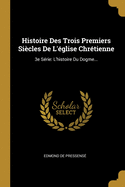 Histoire Des Trois Premiers Si?cles De L'?glise Chr?tienne: 3e S?rie: L'histoire Du Dogme...