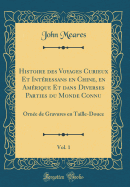 Histoire Des Voyages Curieux Et Int?ressans En Chine, En Am?rique Et Dans Diverses Parties Du Monde Connu, Vol. 1: Orn?e de Gravures En Taille-Douce (Classic Reprint)