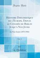 Histoire Diplomatique de L'Europe, Depuis Le Congr's de Berlin Jusqu'a Nos Jours, Vol. 1: La Paix Arm'e (1878-1904) (Classic Reprint)