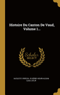 Histoire Du Canton de Vaud, Volume 1...