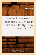 Histoire Du Commerce de Bordeaux Depuis Les Temps Les Plus Reculs Jusqu' Nos Jours (d.1862)